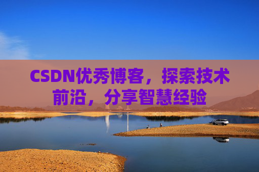 CSDN优秀博客,探索技术前沿,分享智慧经验